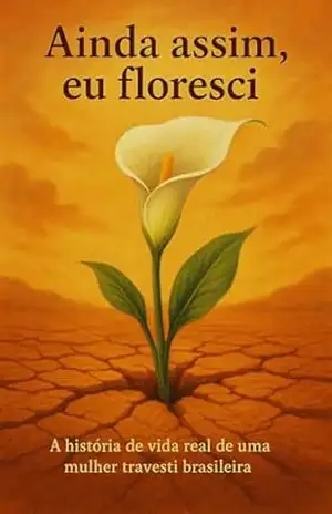 Ainda assim, eu Floresci: A historia real de uma mulher trans brasileira – LILITH CAROL ROMEIRO DA SILVA