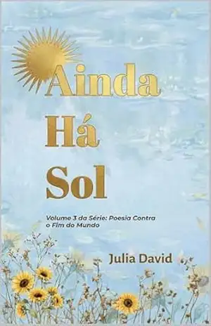 Ainda Há Sol: Volume 3 da Série: Poesia Contra o Fim do Mundo – Julia  David
