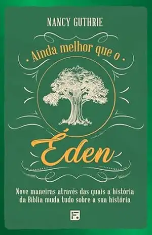 Capa do livro Ainda melhor que o Éden: nove maneiras através das quais a história da Bíblia muda tudo sobre a sua história - Nancy Guthrie