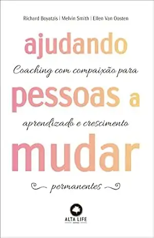 Ajudando pessoas a mudar: Coaching com paixão para aprendizado e crescimento permanentes – Richard Boyatzis Ajudando pessoas a mudar: Coaching com paixão para aprendizado e crescimento permanentes – Richard Boyatzis