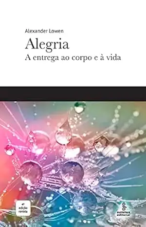 Alegria: A entrega ao corpo e à vida – Alexander Lowen