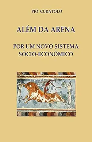 Além da Arena – Por um novo sistema socioeconômico – Pio Curatolo Além da Arena – Por um novo sistema socioeconômico – Pio Curatolo