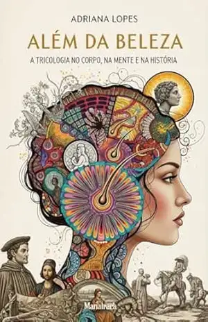 ALÉM DA BELEZA: A TRICOLOGIA NO CORPO, NA MENTE E NA HISTÓRIA – Adriana Lopes ALÉM DA BELEZA: A TRICOLOGIA NO CORPO, NA MENTE E NA HISTÓRIA – Adriana Lopes