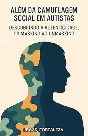 Além da Camuflagem Social em Autistas: Descobrindo a Autenticidade, do Masking ao Unmasking – Lucas Fortaleza