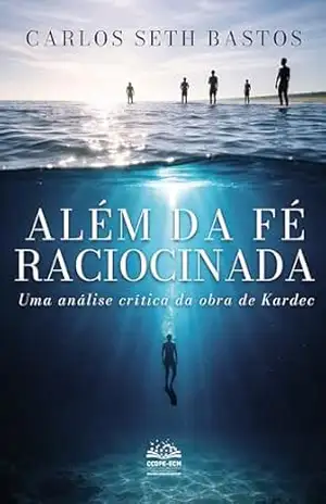 Capa do livro Além da fé raciocinada: Uma análise crítica da obra de Kardec - Carlos Seth Bastos