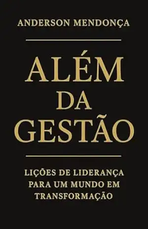 Além da Gestão: Lições de Liderança para um Mundo em Transformação – Anderson Mendonça