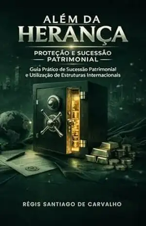 Além da Herança – Proteção e Sucessão Patrimonial: Guia Prático de Sucessão Patrimonial e Utilização de Estruturas Internacionais. - Régis Santiago de Carvalho