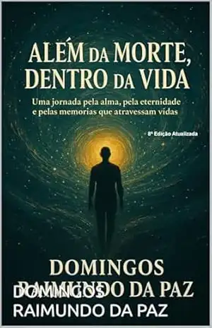 ALÉM DA MORTE, DENTRO DA VIDA: O Despertar da Consciência: Memórias de Vidas e Sabedorias Ocultas – DOMINGOS RAIMUNDO DA PAZ ALÉM DA MORTE, DENTRO DA VIDA: O Despertar da Consciência: Memórias de Vidas e Sabedorias Ocultas – DOMINGOS RAIMUNDO DA PAZ