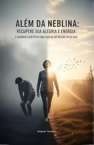 Além da Neblina: Recupere Sua Alegria e Energia: O Caminho Científico Para Sair da Depressão em 60 Dias – Wagner  Teodoro