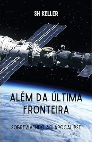 Além da Última Fronteira: Sobrevivendo ao Apocalipse (O Legado Alienígena. Livro 3) – SH Keller
