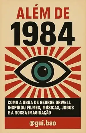 Além de 1984: Como a obra de George Orwell inspirou filmes, músicas, jogos e a nossa imaginação – Guilherme Alexandre Basso Além de 1984: Como a obra de George Orwell inspirou filmes, músicas, jogos e a nossa imaginação – Guilherme Alexandre Basso