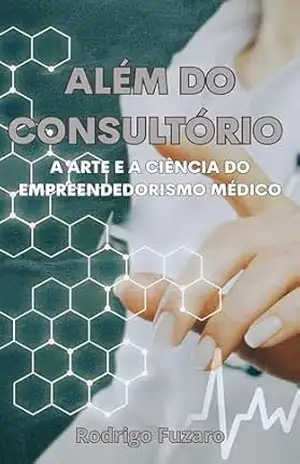 Além do Consultório: A Arte e a Ciência do Empreendedorismo Médico - Rodrigo Fuzaro