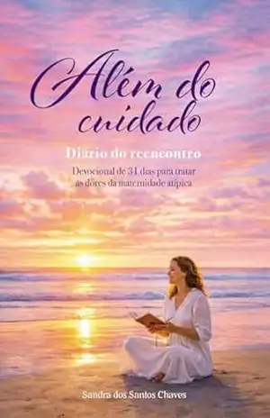 Capa do livro Além do Cuidado – Diário do Reencontro: Devocional de 31 dias para tratar as dores da maternidade atípica - Sandra dos Santos Chaves