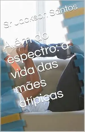 Além do espectro: a vida das mães atípicas - Sr Jackson  Santos
