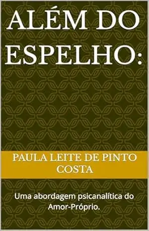 Além do Espelho:: Uma abordagem psicanalítica do Amor–Próprio. – Paula Leite de Pinto Costa Além do Espelho:: Uma abordagem psicanalítica do Amor–Próprio. – Paula Leite de Pinto Costa