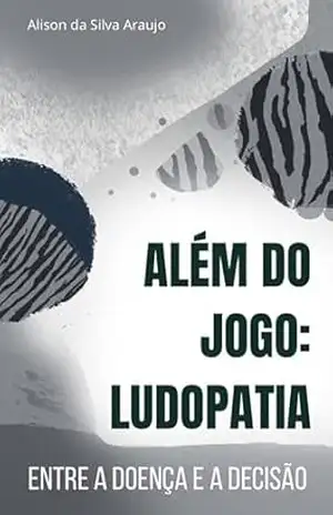 ALÉM DO JOGO: LUDOPATIA: Entre a doença e a decisão – Alison da Silva Araujo ALÉM DO JOGO: LUDOPATIA: Entre a doença e a decisão – Alison da Silva Araujo