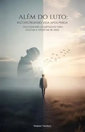 Capa do livro Além do Luto: Reconstruindo Vida Após Perda: Um Caminho Compassivo Para Voltar a Viver em 90 Dias - Wagner Teodoro