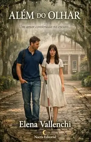 ALÉM DO OLHAR: Um amor construído no escuro, selado por um sacrifício que mudou seus destinos para sempre. – Elena Vallenchi