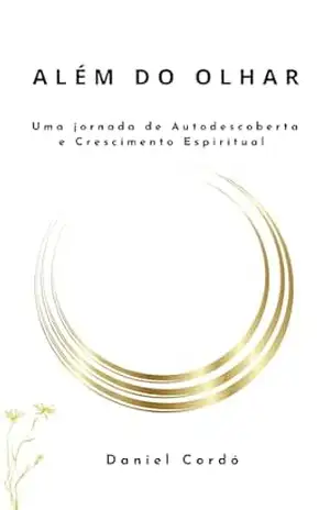 Além do Olhar: Uma Jornada de Autodescoberta e Crescimento Espiritual – Daniel Cordó