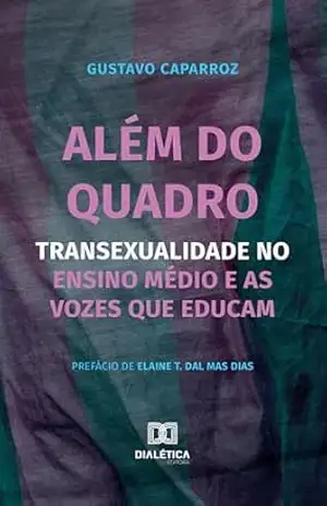 Além do Quadro: Transexualidade no Ensino Médio e as Vozes que Educam – Gustavo Caparroz Além do Quadro: Transexualidade no Ensino Médio e as Vozes que Educam – Gustavo Caparroz