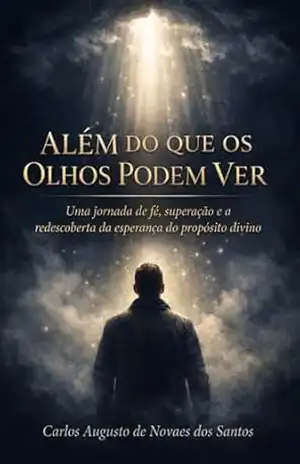 Além do que os Olhos Podem Ver: Uma jornada de fé, superação e redescoberta do propósito divino – Carlos Augusto De Novaes Dos Santos