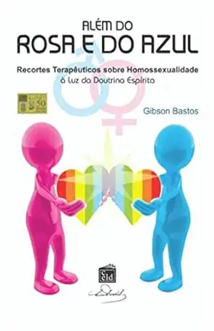 Além do rosa e do azul: Recortes terapêuticos sobre homossexualidade à luz da Doutrina Espírita – Gibson Bastos Além do rosa e do azul: Recortes terapêuticos sobre homossexualidade à luz da Doutrina Espírita – Gibson Bastos