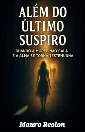 Além do Último Suspiro: Quando a morte não cala e alma se torna testemunha – Mauro Reolon
