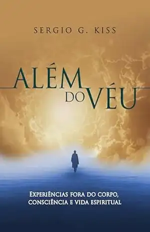 Além do Véu: Experiências fora do Corpo, Consciência e Vida Espiritual. - Sergio  G. Kiss