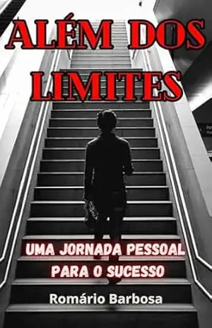 ALÉM DOS LIMITES: Uma jornada pessoal para o sucesso (Reprogramação mental Livro 5) – Romário Barbosa