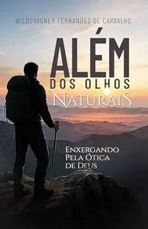 ALÉM DOS OLHOS NATURAIS: Enxergando pela ótica de Deus – Wildevagner de Carvalho ALÉM DOS OLHOS NATURAIS: Enxergando pela ótica de Deus – Wildevagner de Carvalho