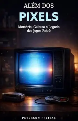 Além dos Pixels: Memória, cultura e legado dos jogos retrô – Peterson Freitas