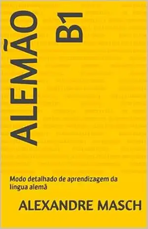 Alemão B1: Modo detalhado de aprendizagem da língua alemã – Alexandre Masch