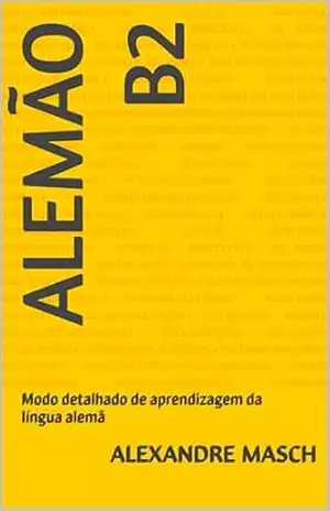 Alemão B2: Modo detalhado de aprendizagem da língua alemã – Alexandre Masch