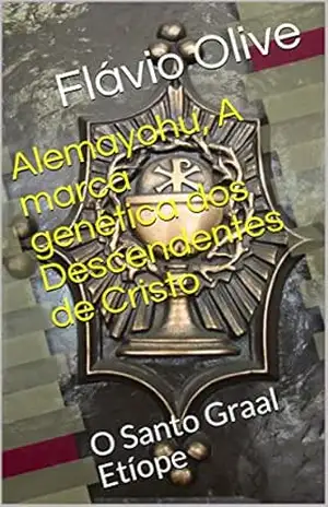 Alemayohu, A marca genética dos Descendentes de Cristo: O Santo Graal Etíope (teoria e conspirações Livro 1) – Flávio Olive