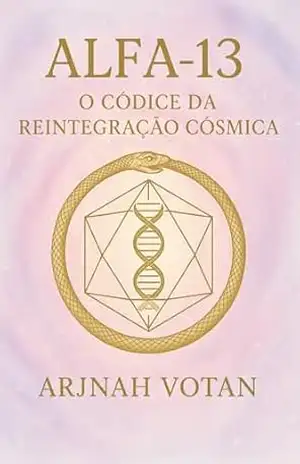 Alfa 13: O Códice da Reintegração Cósmica – Arjnah Votan Alfa 13: O Códice da Reintegração Cósmica – Arjnah Votan