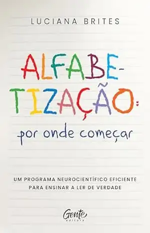 Alfabetização: por onde começar?: Um método neurocientífico eficiente para ensinar a ler de verdade – Luciana Brites