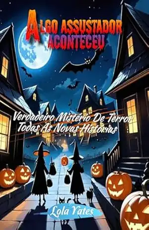 Capa do livro Algo assustador aconteceu: Verdadeiro Mistério De Terror; Todas As Novas Histórias - Lola  Yates
