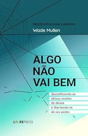 Capa do livro ALGO NÃO VAI BEM: Decodificando as táticas ocultas do abuso — e libertando–se do seu poder. - Wade Mullen