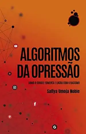 Algoritmos da Opressão: Como os mecanismos de busca reforçam o racismo – Safiya Umoja Noble Algoritmos da Opressão: Como os mecanismos de busca reforçam o racismo – Safiya Umoja Noble