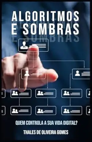 Algoritmos e Sombras: Quem Controla a Sua Vida Digital? – Thales de Oliveira Gomes Algoritmos e Sombras: Quem Controla a Sua Vida Digital? – Thales de Oliveira Gomes
