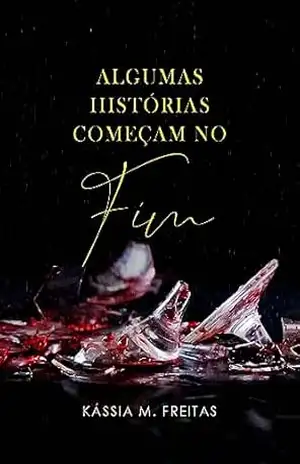 Algumas histórias começam no fim - Kássia M. Freitas Algumas histórias começam no fim - Kássia M. Freitas