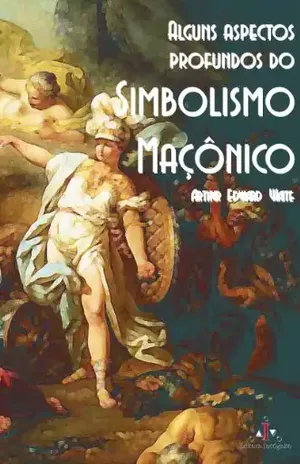 Alguns Aspectos Profundos do Simbolismo Maçônico – Arthur Waite Alguns Aspectos Profundos do Simbolismo Maçônico – Arthur Waite