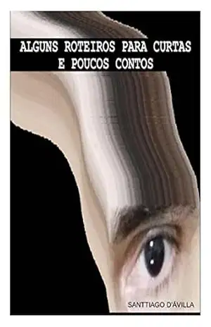 ALGUNS ROTEIROS PARA CURTAS E POUCOS CONTOS – Santtiago D’Ávilla