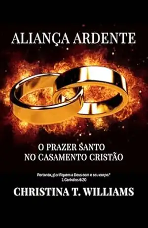Aliança Ardente: O Prazer Santo no Casamento Cristão. - Christina T. Williams Aliança Ardente: O Prazer Santo no Casamento Cristão. - Christina T. Williams