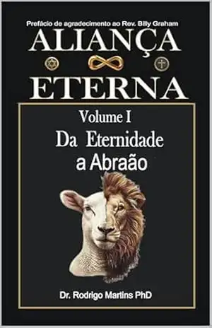 ALIANÇA ETERNA Volume I: Da Eternidade à Abraão – Dr. Rodrigo Martins PhD