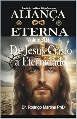 ALIANÇA ETERNA Volume III: De Jesus Cristo à Eternidade – Dr. Rodrigo Martins PhD