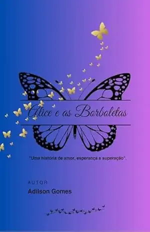 Alice e as Borboletas:: Uma história de amor, esperança e superação. – Adilson Gomes Alice e as Borboletas:: Uma história de amor, esperança e superação. – Adilson Gomes