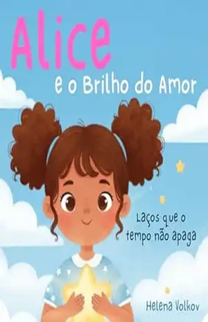 Alice e o Brilho do Amor: Laços que o tempo não apaga - Helena Volkov Alice e o Brilho do Amor: Laços que o tempo não apaga - Helena Volkov