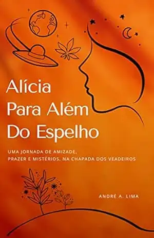 Capa do livro Alícia Para Além do Espelho: Uma Jornada de Amizade, Prazer e Mistérios na Chapada dos Veadeiros. - André A. Lima