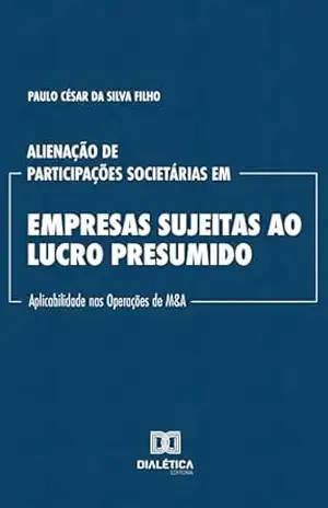 Alienação de Participações Societárias em Empresas Sujeitas ao Lucro Presumido: Aplicabilidade nas Operações de M&A – Paulo César da Silva Filho Alienação de Participações Societárias em Empresas Sujeitas ao Lucro Presumido: Aplicabilidade nas Operações de M&A – Paulo César da Silva Filho